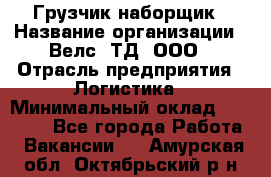 Грузчик-наборщик › Название организации ­ Велс, ТД, ООО › Отрасль предприятия ­ Логистика › Минимальный оклад ­ 20 000 - Все города Работа » Вакансии   . Амурская обл.,Октябрьский р-н